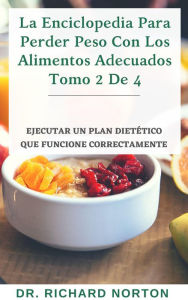 Title: La Enciclopedia Para Perder Peso Con Los Alimentos Adecuados Tomo 2 De 4: Ejecutar un plan dietético que funcione correctamente, Author: Dr. Richard Norton