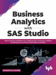Title: Business Analytics with SAS Studio: Deliver Business Intelligence by Combining SQL Processing, Insightful Visualizations, and Various Data Mining Techniques (English Edition), Author: Rajinder Kr. Chitoria