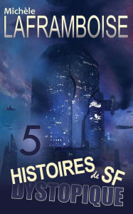 Title: 5 Histoires de SF dystopique, Author: Michèle Laframboise