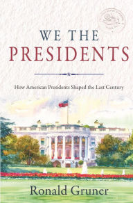 Title: We the Presidents: How American Presidents Shaped the Last Century, Author: Ronald Gruner