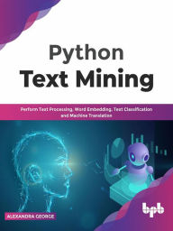 Title: Python Text Mining: Perform Text Processing, Word Embedding, Text Classification and Machine Translation, Author: Alexandra George