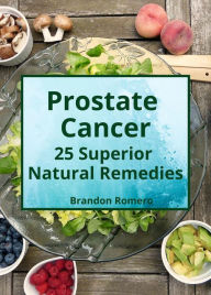 Title: Prostate Cancer: 25 Superior Natural Remedies, Author: Brandon Romero