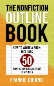 Title: The Nonfiction Outline Book Includes 50 Book Outline Templates, Author: Frankie Johnnie