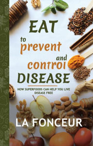 Title: Eat to Prevent and Control Disease: How Superfoods Can Help You Live Disease Free, Author: La Fonceur