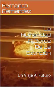 Title: La Humanidad Al Borde De La Extinción: Un Viaje Al Futuro, Author: Fernando Fernandez