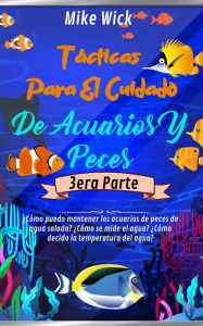 Title: Tácticas Para El Cuidado De Acuarios Y Peces 3era Parte: ¿Cómo puedo mantener los acuarios de peces de agua salada? ¿Cómo se mide el agua? ¿Cómo decido la temperatura del agua?, Author: Mike Wick