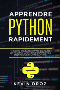Title: Apprendre Python rapidement: Le guide du débutant pour apprendre tout ce que vous devez savoir sur Python, même si vous êtes nouveau dans la programmation, Author: Kevin Droz