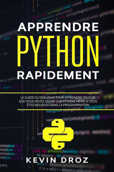 Apprendre Python rapidement: Le guide du débutant pour apprendre tout ce que vous devez savoir sur Python, même si vous êtes nouveau dans la programmation
