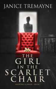 Title: The Girl in the Scarlet Chair: A Supernatural Ghost Story (Haunting Clarisse Book 1), Author: Janice Tremayne