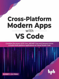 Title: Cross-Platform Modern Apps with VS Code: Combine the power of EF Core, ASP.NET Core and Xamarin.Forms to Build Multi-platform Applications On Visual Studio Code, Author: Ockert J. du Preez