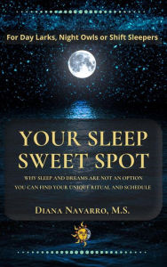 Title: Your Sleep Sweet Spot: Why Sleep and Dreams are Not an Option You Can Find Your Unique Ritual and Schedule, Author: Diana Navarro