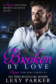 Title: Broken By Love Book 3 (Romeo For Hire, #3), Author: Lexy Parker