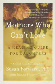 Title: Mothers Who Can't Love: A Healing Guide for Daughters, Author: Susan Forward
