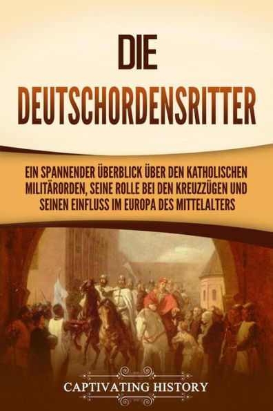 Die Deutschordensritter: Ein spannender Überblick über den katholischen Militärorden, seine Rolle bei den Kreuzzügen und seinen Einfluss im Europa des Mittelalters