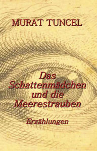 Title: Das Schattenmädchen und die Meerestrauben - Erzählungen, Author: Murat Tuncel