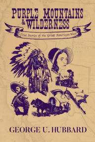 Title: Purple Mountains & Wilderness: True Stories of the Great American West, Author: George U. Hubbard