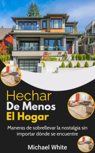 Title: Echar De Menos El Hogar: Maneras de sobrellevar la nostalgia sin importar dónde se encuentre, Author: Michael White