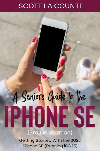 A Seniors Guide to the iPhone SE (3rd Generation): Getting Started with the the 2022 iPhone SE (Running iOS 15)