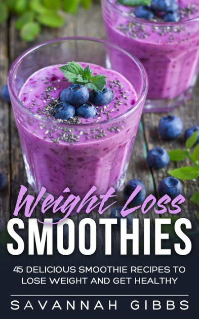Weight Loss Smoothies: 45 Delicious Smoothie Recipes to Lose