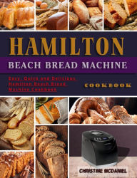 Title: Hamilton Beach Bread Machine Cookbook: Easy, Quick and Delicious Hamilton Beach Bread Machine Cookbook, Author: Christine Mcdaniel