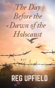 Title: The Day Before the Dawn of the Holocaust (Inspired by True Crimes), Author: Reg Upfield