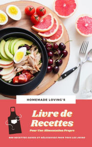 Title: Livre de Recettes Pour Une Alimentation Propre : 600 Recettes Saines Et Délicieuses Pour Tous Les Jours, Author: Homemade Loving's