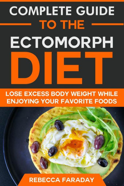 Complete Guide To The Ectomorph Diet Lose Excess Body Weight While Enjoying Your Favorite Foods