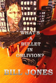 Title: What's a Bullet in Oblivion?, Author: BILL JONES