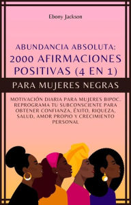 Title: 2000 Afirmaciones Positivas Para Mujeres Negras (4 En 1): Motivación Diaria Para Mujeres Bipoc. Reprograma Tu Subconsciente Para Obtener Confianza, Éxito, Riqueza, Salud Y Amor Propio, Author: Ebony Jackson