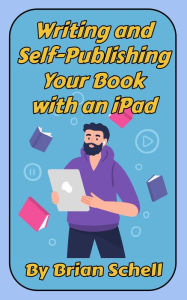 Title: Writing and Self-Publishing Your Book on the iPad, Author: Brian Schell