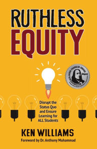 Title: Ruthless Equity: Disrupt the Status Quo and Ensure Learning for All Students, Author: Ken Williams