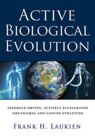 Title: Active Biological Evolution: Feedback-Driven, Actively Accelerated, Organismal and Cancer Evolution, Author: Frank H. Laukien