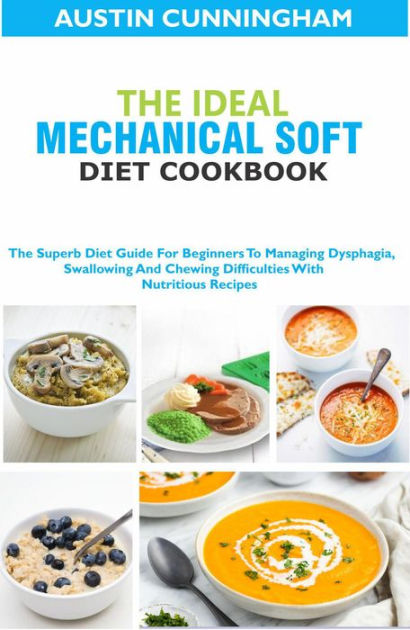 The Ideal Mechanical Soft Diet Cookbook; The Superb Diet Guide For  Beginners To Managing Dysphagia, Swallowing And Chewing Difficulties With  Nutritious Recipes by Austin Cunningham, eBook