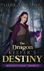Title: The Dragon Keeper's Destiny (Mystic's Tale, #2), Author: Lizzie Anne Love