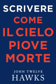 Title: Scrivere Come Il Cielo Piove Morte, Author: John Twelve Hawks