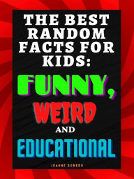 Title: The Best Random Facts for Kids: Funny, Weird and Educational, Author: JOANNE ROMERO
