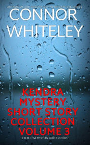 Title: Kendra Detective Mystery Short Story Collection Volume 3: 5 Detective Mystery Short Stories (Kendra Cold Case Detective Mysteries, #15.5), Author: Connor Whiteley