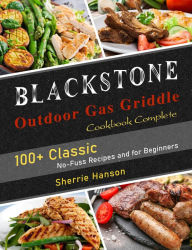 Title: Blackstone Outdoor Gas Griddle Cookbook Complete: 100+ Classic No-Fuss Recipes and for Beginners, Author: Sherrie Hanson