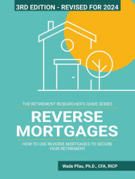 Title: Reverse Mortgages: How to Use Reverse Mortgages to Secure Your Retirement (The Retirement Researcher Guide Series), Author: Wade Pfau