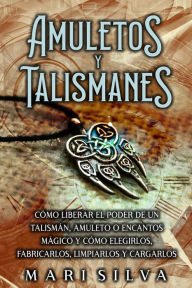 Title: Amuletos y Talismanes: Cómo liberar el poder de un talismán, amuleto o encantos mágico y cómo elegirlos, fabricarlos, limpiarlos y cargarlos, Author: Mari Silva