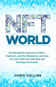Title: NFT World: The Worldwide Explosion of NFTs, Cryptoart, and the Metaverse, and How You Can Profit from this New and Exciting Investment, Author: Chris Collins