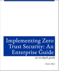 Title: Implementing Zero Trust Architecture: An Enterprise Guide, Author: Umair Akbar