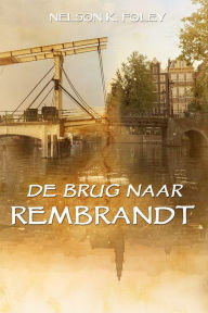 Title: De Brug naar Rembrandt, Author: Nelson K. Foley