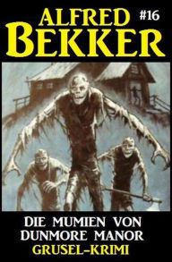 Title: Alfred Bekker Grusel-Krimi 16: Die Mumien von Dunmore Manor, Author: Alfred Bekker