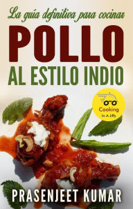 Title: La guía definitiva para cocinar pollo al estilo indio (Cocinando en un periquete, #5), Author: Prasenjeet Kumar