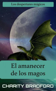 Title: El amanecer de los magos (Los despertares mágicos Libro 2), Author: Charity Bradford