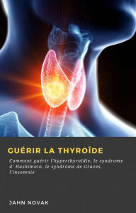 Title: Guérir la Thyroîde, Author: Jahn Novak