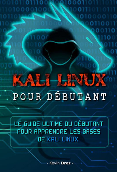 Kali Linux pour débutant : Le guide ultime du débutant pour apprendre les bases de Kali Linux.