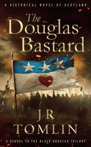 Title: The Douglas Bastard, A Historical Novel of Scotland (Archibald the Grim Series, #1), Author: J. R. Tomlin