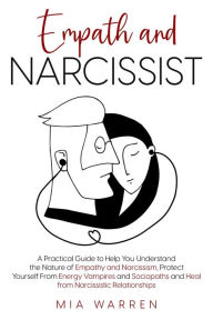 Title: Empath and Narcissist: A Practical Guide to Understand the Nature of Empathy and Narcissism, Protect Yourself From Energy Vampires and Sociopaths and Heal from Narcissistic Relationships, Author: Mia Warren